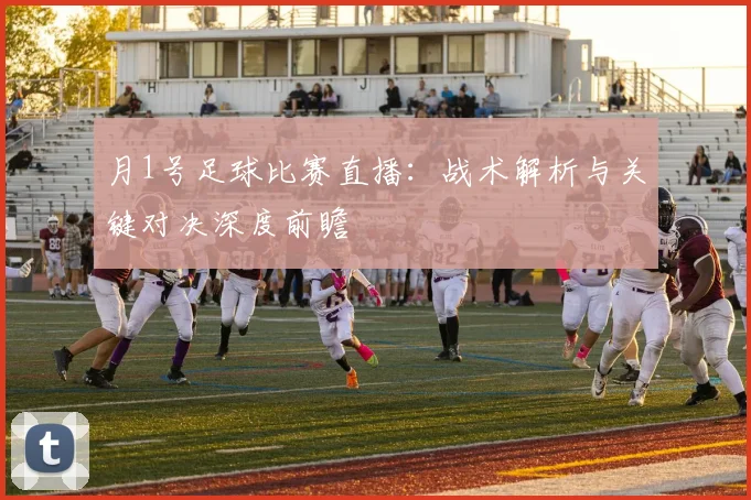 月1号足球比赛直播：战术解析与关键对决深度前瞻