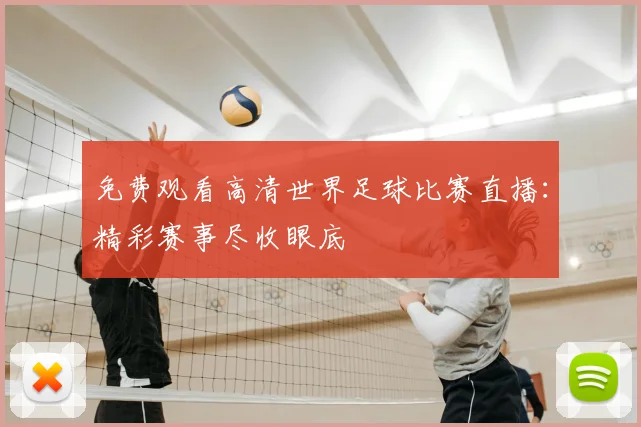 免费观看高清世界足球比赛直播:精彩赛事尽收眼底