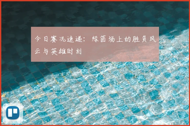 今日赛况速递:绿茵场上的胜负风云与英雄时刻