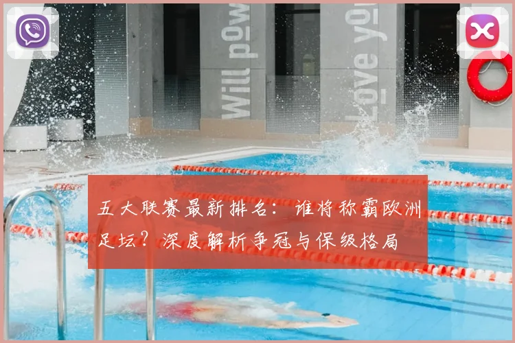 五大联赛最新排名：谁将称霸欧洲足坛？深度解析争冠与保级格局