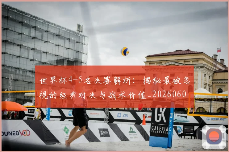 世界杯4-5名决赛解析:揭秘最被忽视的经典对决与战术价值_20260609201248