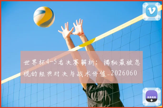 世界杯4-5名决赛解析：揭秘最被忽视的经典对决与战术价值_20260609201248
