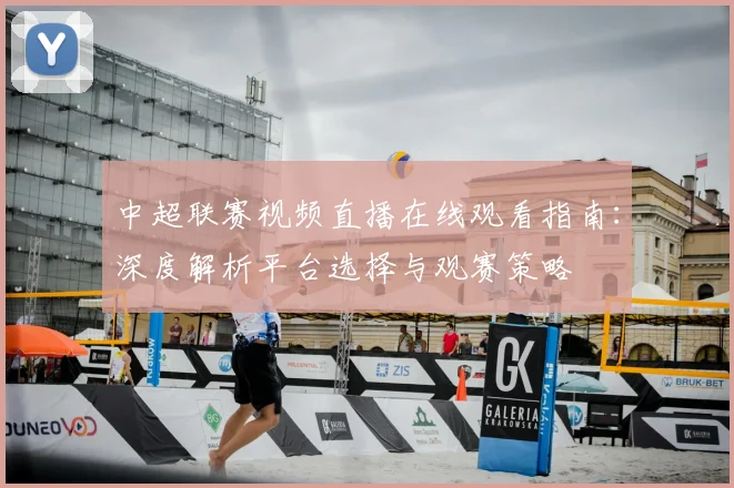 中超联赛视频直播在线观看指南:深度解析平台选择与观赛策略