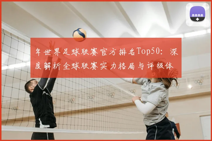年世界足球联赛官方排名Top50:深度解析全球联赛实力格局与评级体系
