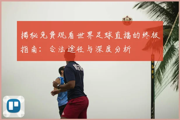 揭秘免费观看世界足球直播的终极指南:合法途径与深度分析
