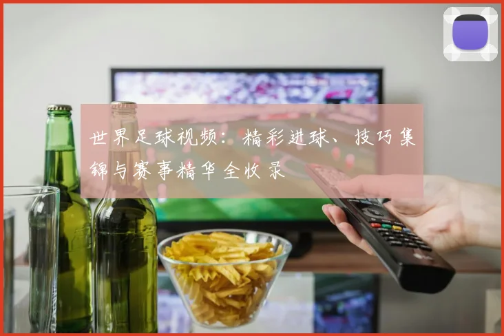 世界足球视频:精彩进球、技巧集锦与赛事精华全收录