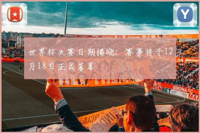 世界杯决赛日期揭晓：赛事将于12月18日正式落幕