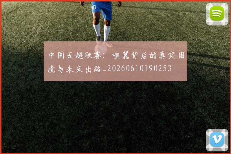 中国五超联赛：喧嚣背后的真实困境与未来出路_20260610190253