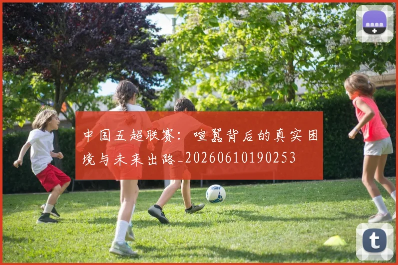 中国五超联赛:喧嚣背后的真实困境与未来出路_20260610190253