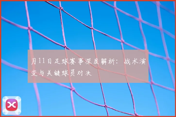 月11日足球赛事深度解析:战术演变与关键球员对决