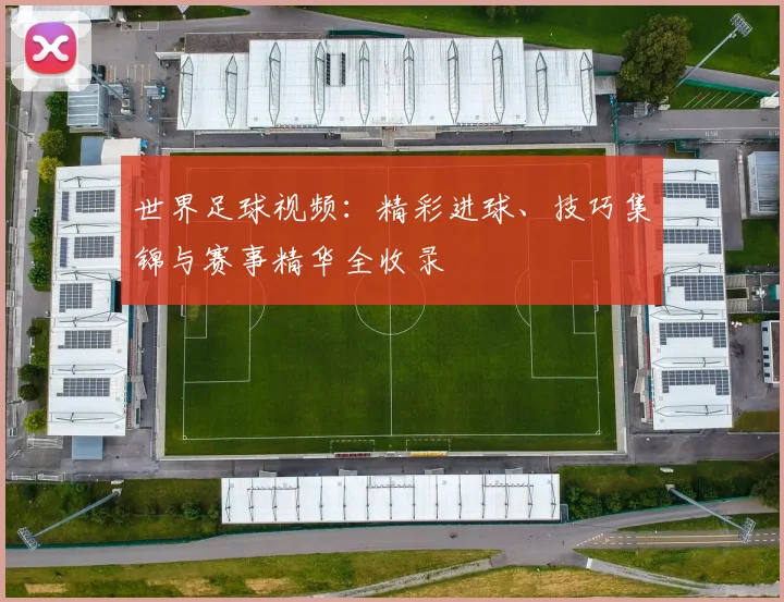 世界足球视频：精彩进球、技巧集锦与赛事精华全收录