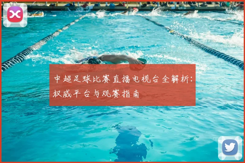 中超足球比赛直播电视台全解析：权威平台与观赛指南