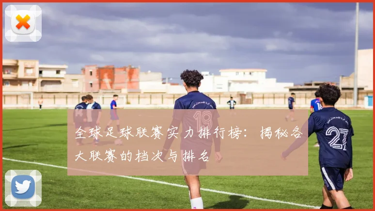 全球足球联赛实力排行榜：揭秘各大联赛的档次与排名