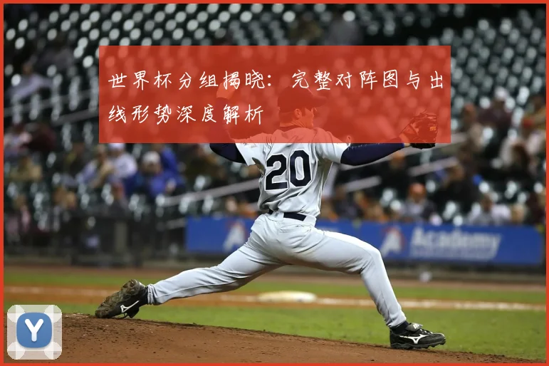 世界杯分组揭晓：完整对阵图与出线形势深度解析