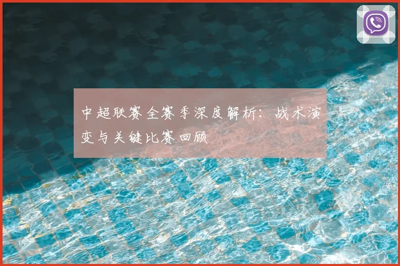 中超联赛全赛季深度解析:战术演变与关键比赛回顾