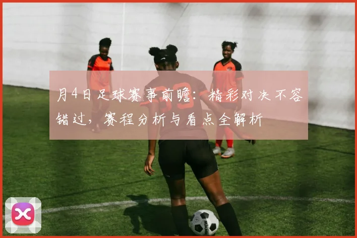 月4日足球赛事前瞻：精彩对决不容错过，赛程分析与看点全解析