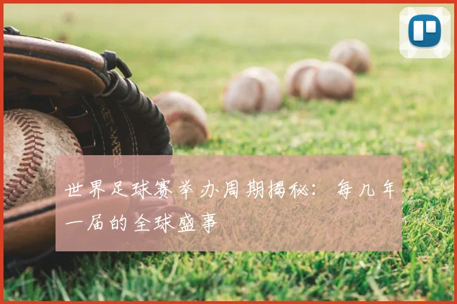 世界足球赛举办周期揭秘：每几年一届的全球盛事