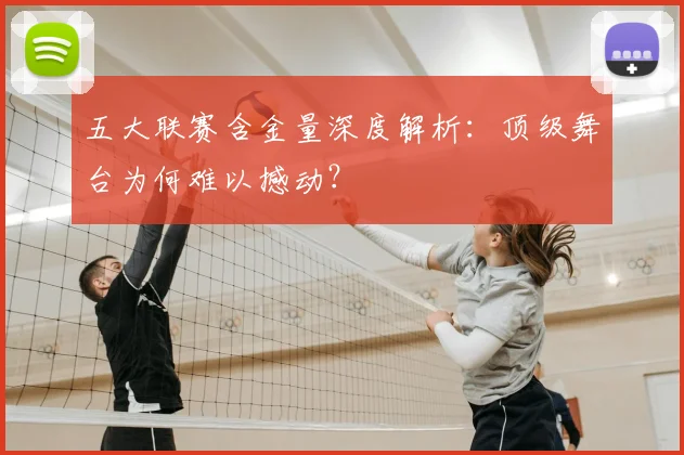 五大联赛含金量深度解析:顶级舞台为何难以撼动?