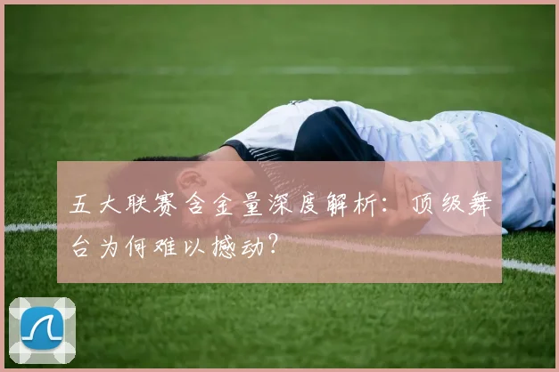 五大联赛含金量深度解析:顶级舞台为何难以撼动?