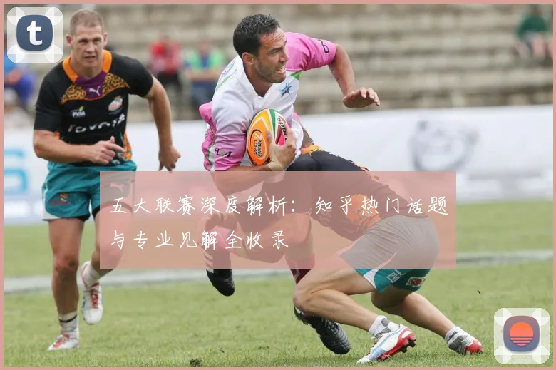 五大联赛深度解析:知乎热门话题与专业见解全收录