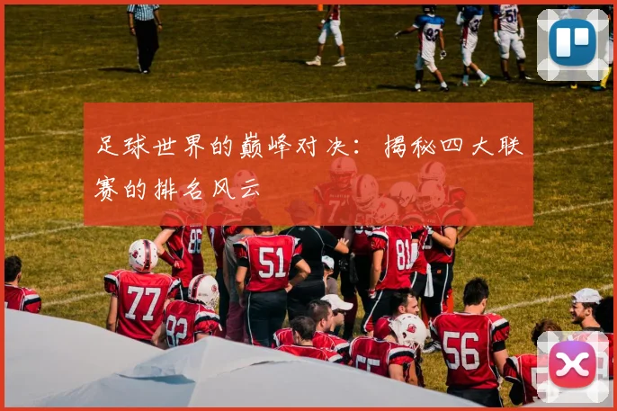 足球世界的巅峰对决:揭秘四大联赛的排名风云
