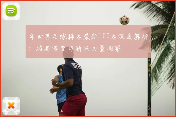 年世界足球排名最新100名深度解析:格局演变与新兴力量洞察