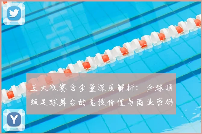 五大联赛含金量深度解析：全球顶级足球舞台的竞技价值与商业密码