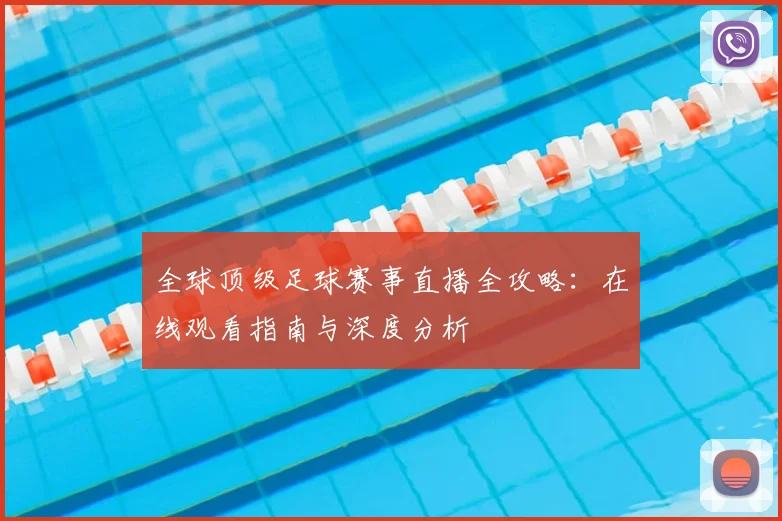 全球顶级足球赛事直播全攻略：在线观看指南与深度分析